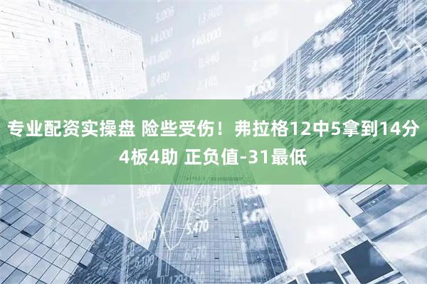 专业配资实操盘 险些受伤！弗拉格12中5拿到14分4板4助 正负值-31最低