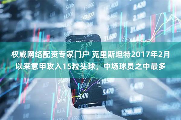 权威网络配资专家门户 克里斯坦特2017年2月以来意甲攻入15粒头球，中场球员之中最多