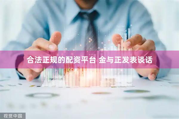 合法正规的配资平台 金与正发表谈话