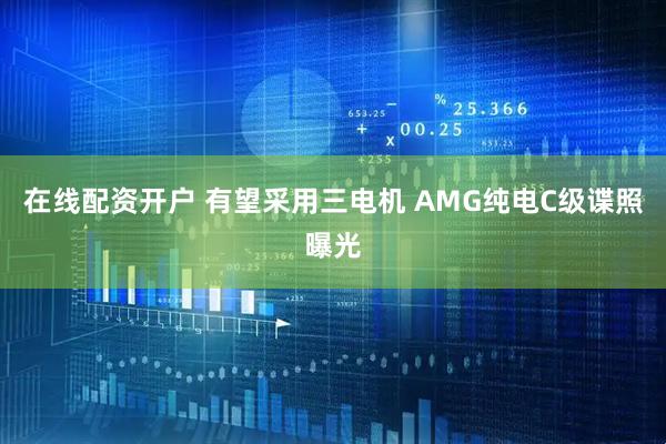 在线配资开户 有望采用三电机 AMG纯电C级谍照曝光